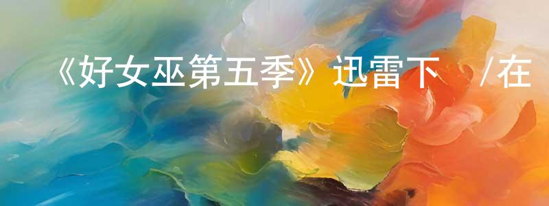 影視迷陳成全的個人博客,《好女巫第五季》迅雷下載/在線觀看-魔幻科幻-美劇天堂
